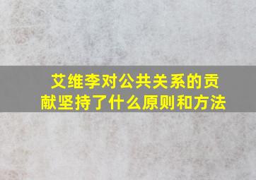 艾维李对公共关系的贡献坚持了什么原则和方法