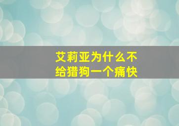 艾莉亚为什么不给猎狗一个痛快