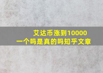 艾达币涨到10000一个吗是真的吗知乎文章