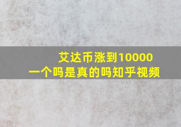 艾达币涨到10000一个吗是真的吗知乎视频