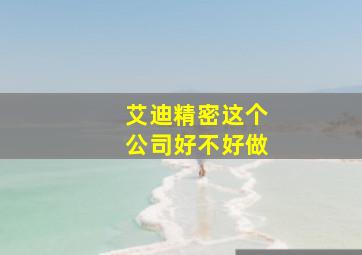 艾迪精密这个公司好不好做