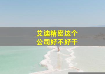 艾迪精密这个公司好不好干