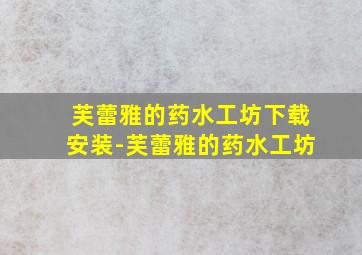 芙蕾雅的药水工坊下载安装-芙蕾雅的药水工坊