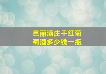 芭丽酒庄干红葡萄酒多少钱一瓶