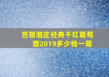 芭丽酒庄经典干红葡萄酒2019多少钱一箱