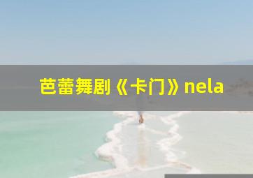 芭蕾舞剧《卡门》nela