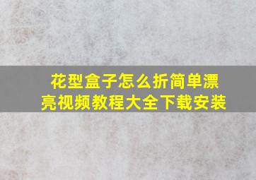 花型盒子怎么折简单漂亮视频教程大全下载安装