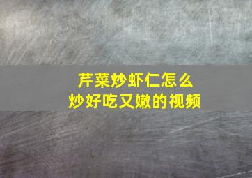 芹菜炒虾仁怎么炒好吃又嫩的视频