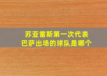 苏亚雷斯第一次代表巴萨出场的球队是哪个