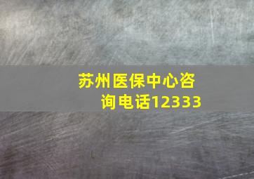 苏州医保中心咨询电话12333