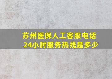 苏州医保人工客服电话24小时服务热线是多少