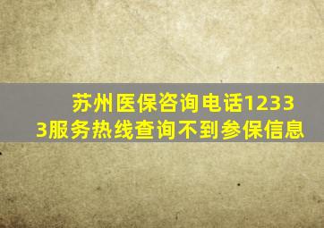 苏州医保咨询电话12333服务热线查询不到参保信息