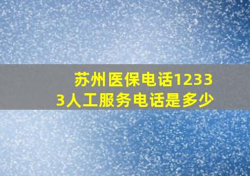 苏州医保电话12333人工服务电话是多少