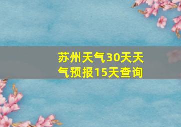 苏州天气30天天气预报15天查询