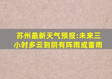 苏州最新天气预报:未来三小时多云到阴有阵雨或雷雨