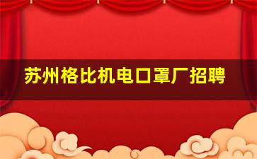 苏州格比机电口罩厂招聘