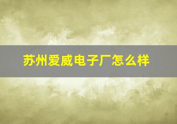 苏州爱威电子厂怎么样