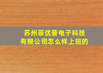 苏州菲优普电子科技有限公司怎么样上班的