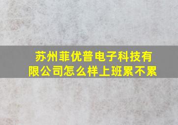 苏州菲优普电子科技有限公司怎么样上班累不累