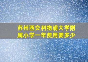 苏州西交利物浦大学附属小学一年费用要多少