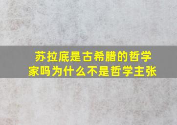 苏拉底是古希腊的哲学家吗为什么不是哲学主张