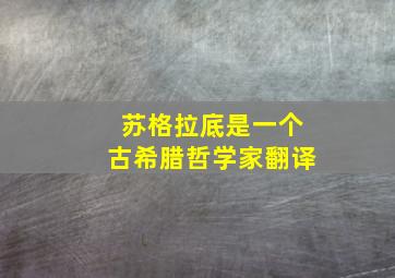 苏格拉底是一个古希腊哲学家翻译