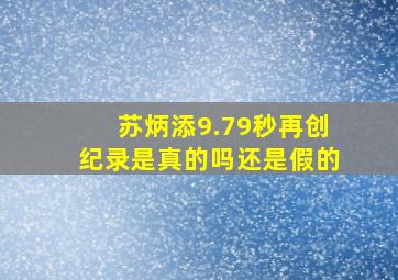 苏炳添9.79秒再创纪录是真的吗还是假的