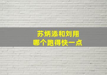 苏炳添和刘翔哪个跑得快一点