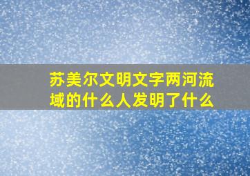 苏美尔文明文字两河流域的什么人发明了什么