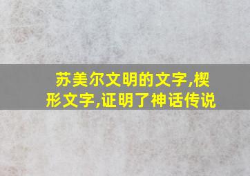 苏美尔文明的文字,楔形文字,证明了神话传说