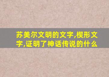 苏美尔文明的文字,楔形文字,证明了神话传说的什么