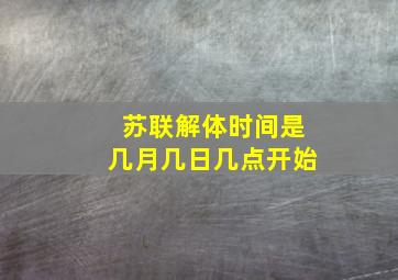 苏联解体时间是几月几日几点开始