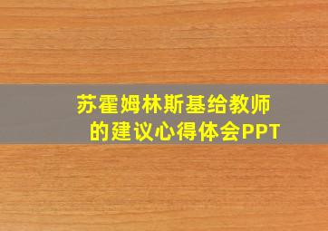 苏霍姆林斯基给教师的建议心得体会PPT