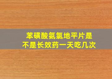 苯磺酸氨氯地平片是不是长效药一天吃几次