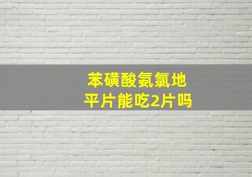 苯磺酸氨氯地平片能吃2片吗