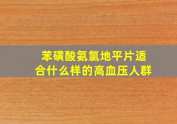 苯磺酸氨氯地平片适合什么样的高血压人群