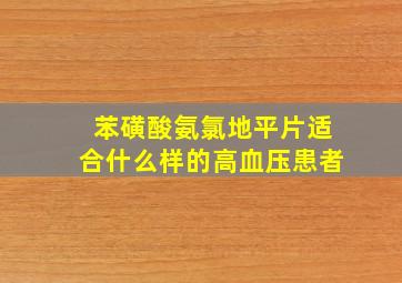 苯磺酸氨氯地平片适合什么样的高血压患者