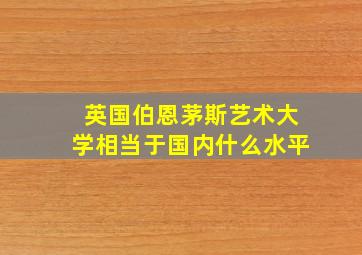 英国伯恩茅斯艺术大学相当于国内什么水平