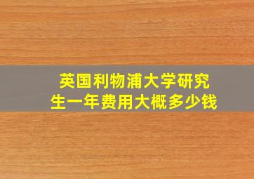 英国利物浦大学研究生一年费用大概多少钱