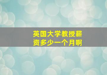 英国大学教授薪资多少一个月啊