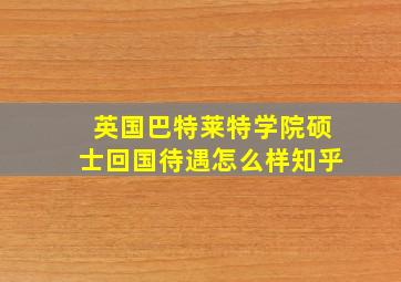 英国巴特莱特学院硕士回国待遇怎么样知乎