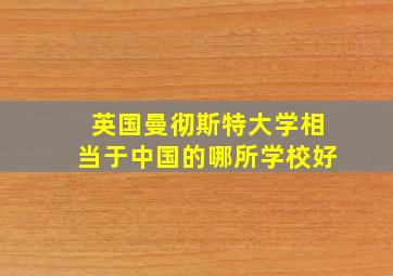 英国曼彻斯特大学相当于中国的哪所学校好