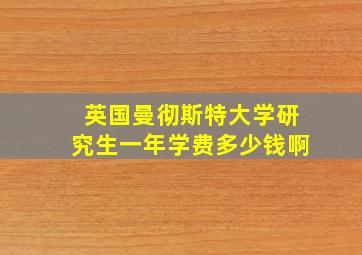 英国曼彻斯特大学研究生一年学费多少钱啊