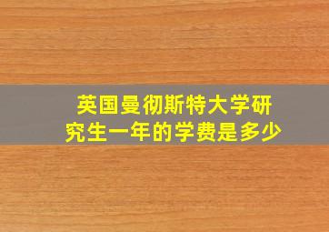 英国曼彻斯特大学研究生一年的学费是多少