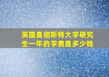 英国曼彻斯特大学研究生一年的学费是多少钱