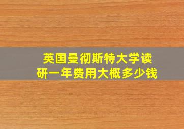 英国曼彻斯特大学读研一年费用大概多少钱