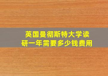 英国曼彻斯特大学读研一年需要多少钱费用