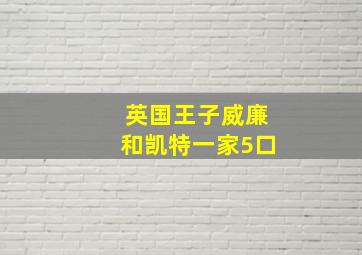 英国王子威廉和凯特一家5口