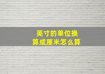 英寸的单位换算成厘米怎么算