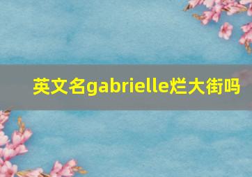 英文名gabrielle烂大街吗